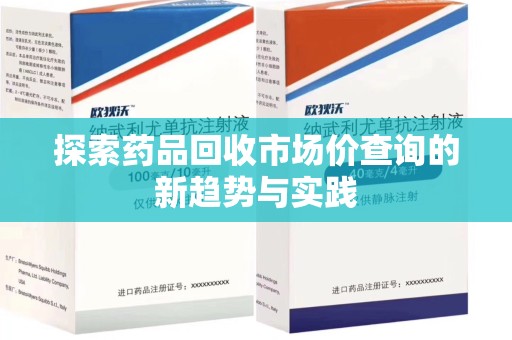 南通探索药品回收市场价查询的新趋势与实践