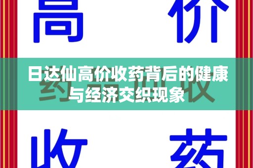南通日达仙高价收药背后的健康与经济交织现象