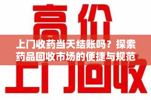 南通上门收药当天结账吗？探索药品回收市场的便捷与规范