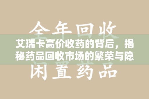 南通艾瑞卡高价收药的背后，揭秘药品回收市场的繁荣与隐忧