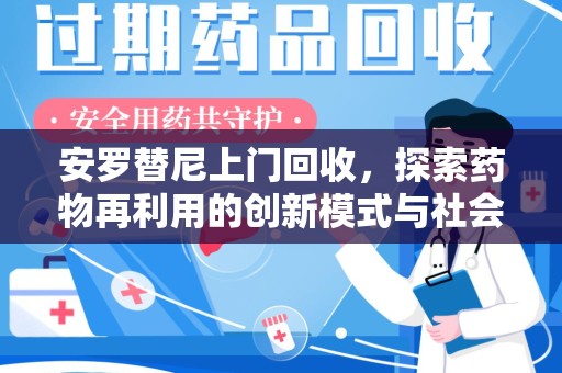 南通安罗替尼上门回收，探索药物再利用的创新模式与社会价值