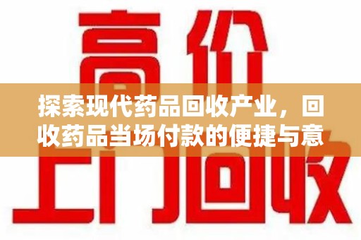 南通探索现代药品回收产业，回收药品当场付款的便捷与意义