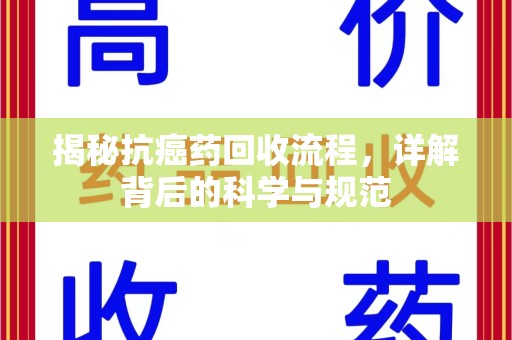 南通揭秘抗癌药回收流程，详解背后的科学与规范