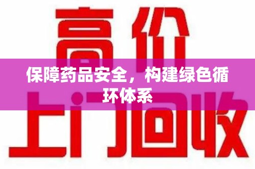 南通保障药品安全，构建绿色循环体系