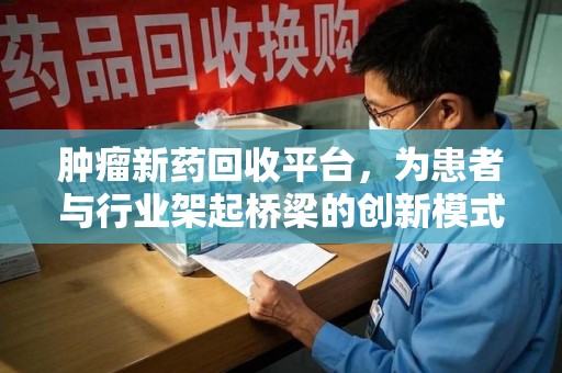 南通肿瘤新药回收平台，为患者与行业架起桥梁的创新模式