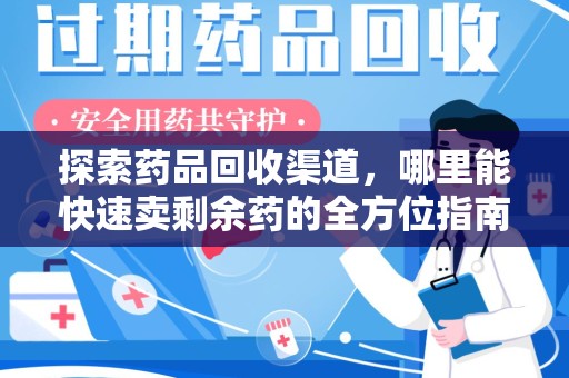 南通探索药品回收渠道，哪里能快速卖剩余药的全方位指南