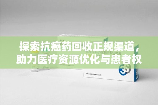 南通探索抗癌药回收正规渠道，助力医疗资源优化与患者权益保障