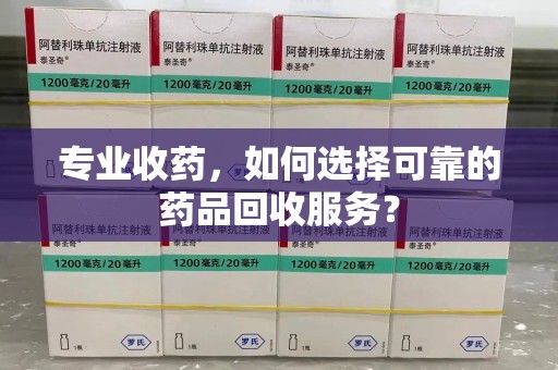 南通专业收药，如何选择可靠的药品回收服务？