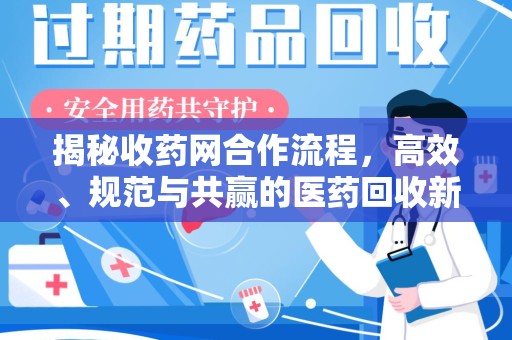 南通揭秘收药网合作流程，高效、规范与共赢的医药回收新模式