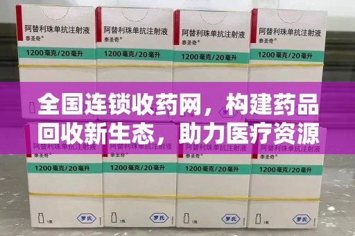 南通全国连锁收药网，构建药品回收新生态，助力医疗资源优化