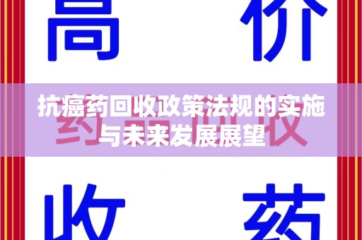 南通抗癌药回收政策法规的实施与未来发展展望