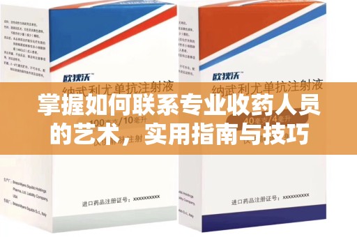 南通掌握如何联系专业收药人员的艺术，实用指南与技巧