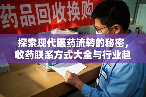 南通探索现代医药流转的秘密，收药联系方式大全与行业趋势