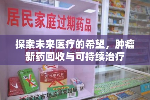 南通探索未来医疗的希望，肿瘤新药回收与可持续治疗