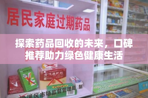 南通探索药品回收的未来，口碑推荐助力绿色健康生活