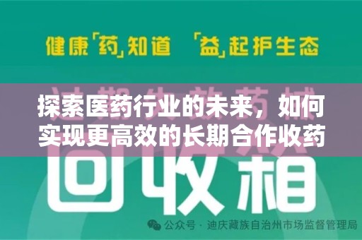南通探索医药行业的未来，如何实现更高效的长期合作收药机制