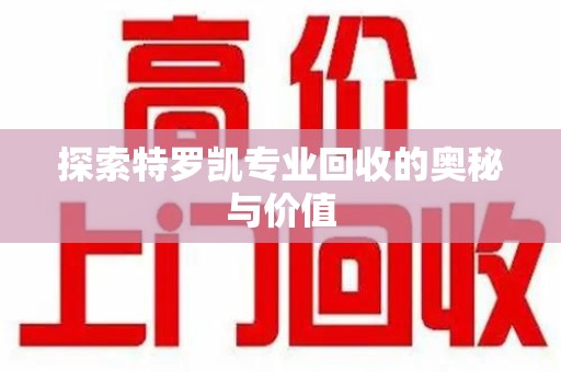 南通探索特罗凯专业回收的奥秘与价值