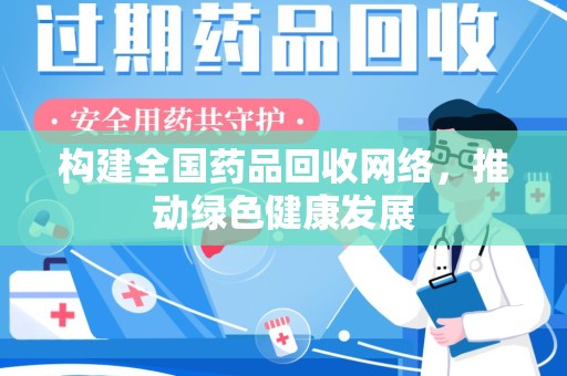 南通构建全国药品回收网络，推动绿色健康发展
