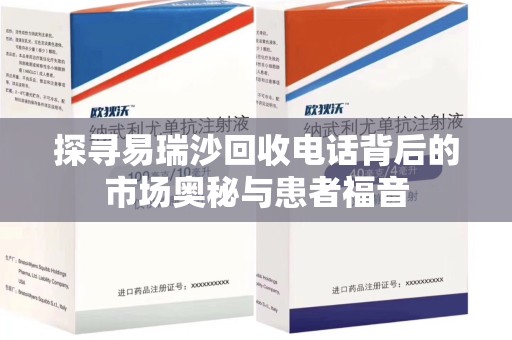 南通探寻易瑞沙回收电话背后的市场奥秘与患者福音