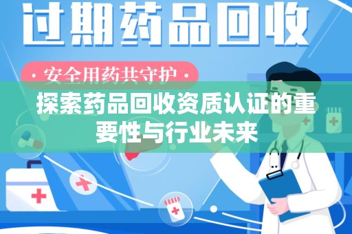 南通探索药品回收资质认证的重要性与行业未来