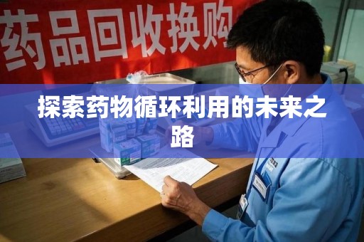 南通探索药物循环利用的未来之路