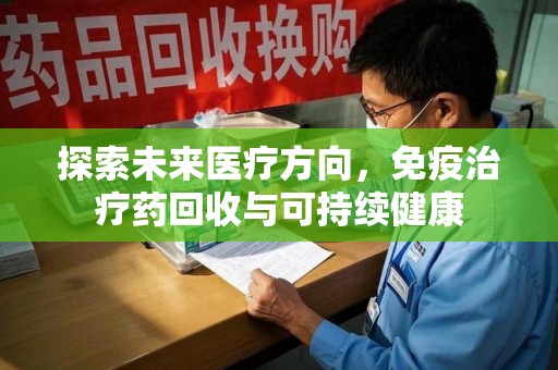 南通探索未来医疗方向，免疫治疗药回收与可持续健康