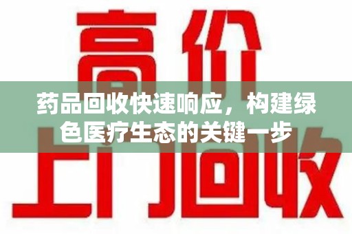 南通药品回收快速响应，构建绿色医疗生态的关键一步