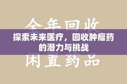 南通探索未来医疗，回收肿瘤药的潜力与挑战