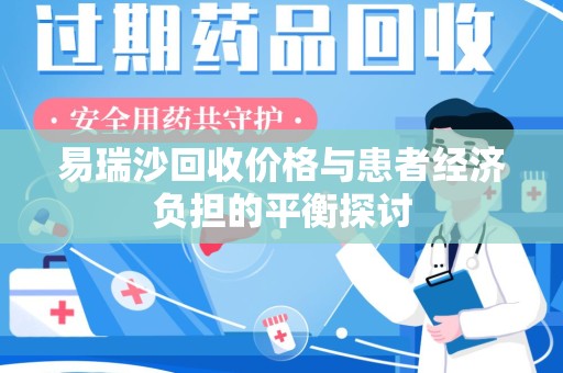 南通易瑞沙回收价格与患者经济负担的平衡探讨