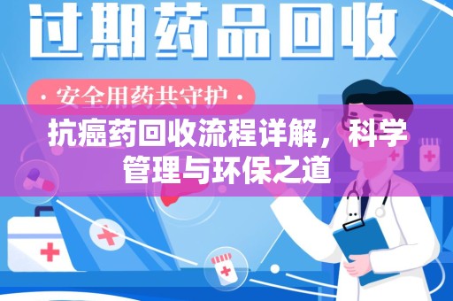 南通抗癌药回收流程详解，科学管理与环保之道