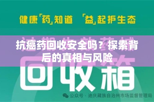 南通抗癌药回收安全吗？探索背后的真相与风险