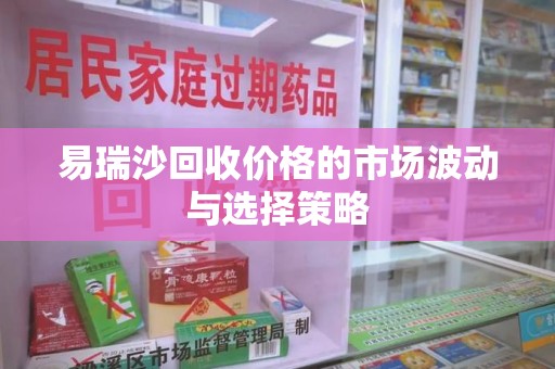 南通易瑞沙回收价格的市场波动与选择策略