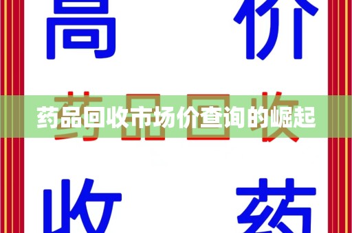 南通药品回收市场价查询的崛起