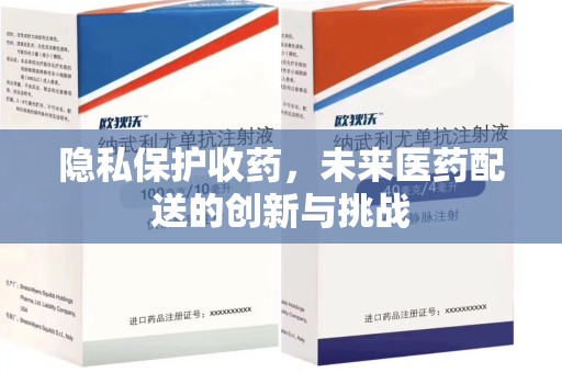 南通隐私保护收药，未来医药配送的创新与挑战