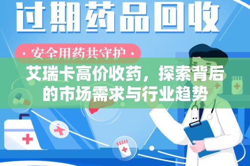 南通艾瑞卡高价收药，探索背后的市场需求与行业趋势