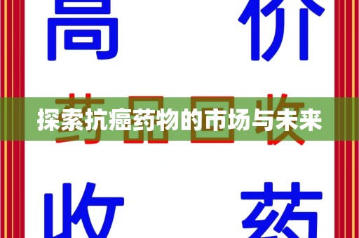 南通探索抗癌药物的市场与未来