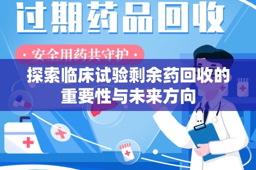 南通探索临床试验剩余药回收的重要性与未来方向
