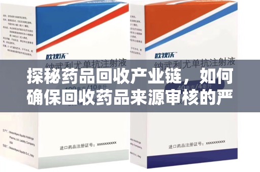 南通探秘药品回收产业链，如何确保回收药品来源审核的严谨性？