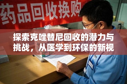 南通探索克唑替尼回收的潜力与挑战，从医学到环保的新视角