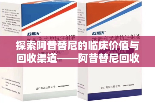 南通探索阿昔替尼的临床价值与回收渠道——阿昔替尼回收微信助力资源循环