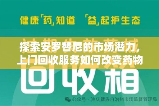 南通探索安罗替尼的市场潜力，上门回收服务如何改变药物流通生态
