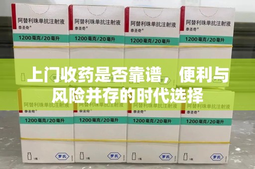 南通上门收药是否靠谱，便利与风险并存的时代选择