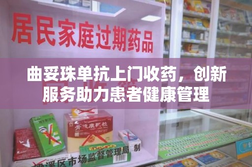 南通曲妥珠单抗上门收药，创新服务助力患者健康管理