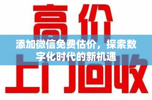 南通添加微信免费估价，探索数字化时代的新机遇