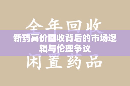 南通新药高价回收背后的市场逻辑与伦理争议