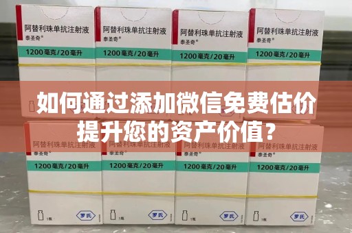 南通如何通过添加微信免费估价提升您的资产价值？