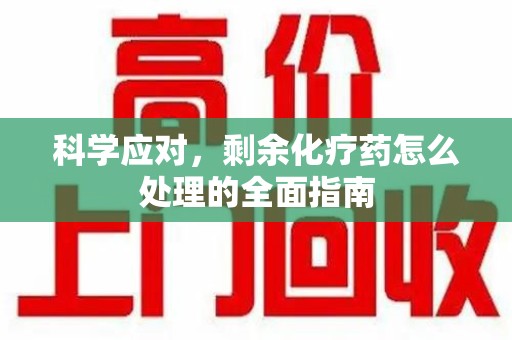 南通科学应对，剩余化疗药怎么处理的全面指南