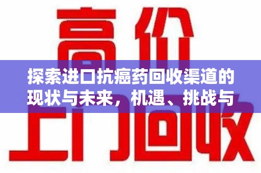 南通探索进口抗癌药回收渠道的现状与未来，机遇、挑战与规范发展