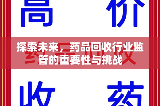 南通探索未来，药品回收行业监管的重要性与挑战