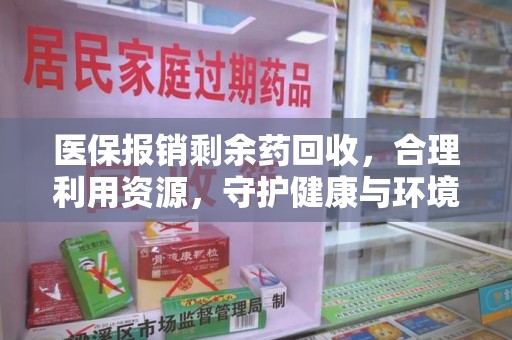 南通医保报销剩余药回收，合理利用资源，守护健康与环境
